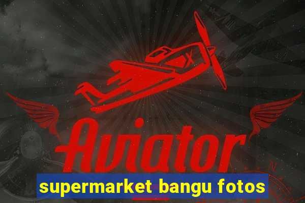 supermarket bangu fotos